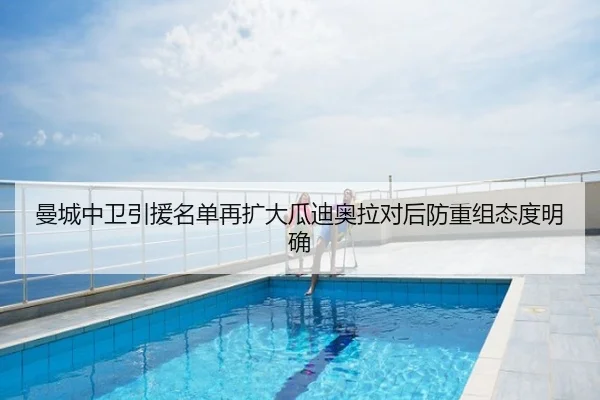 曼城中卫引援名单再扩大瓜迪奥拉对后防重组态度明确